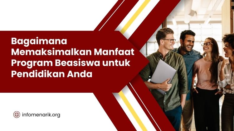 Memaksimalkan Manfaat Program Beasiswa untuk Pendidikan Anda